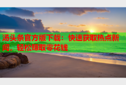 汤头条官方版下载：快速获取热点新闻，轻松赚取零花钱