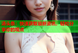 汤头条：快速获取最新资讯，轻松分享你的观点