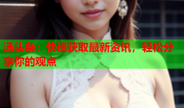 汤头条：快速获取最新资讯，轻松分享你的观点