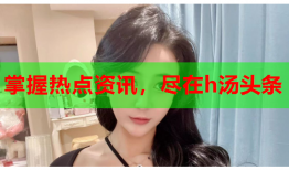 掌握热点资讯，尽在h汤头条
