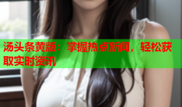 汤头条黄版：掌握热点新闻，轻松获取实时资讯