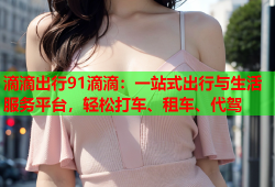 滴滴出行91滴滴：一站式出行与生活服务平台，轻松打车、租车、代驾