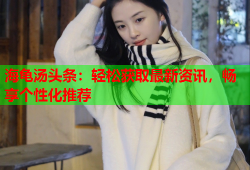 海龟汤头条：轻松获取最新资讯，畅享个性化推荐