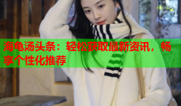 海龟汤头条：轻松获取最新资讯，畅享个性化推荐
