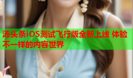 汤头条iOS测试飞行版全新上线 体验不一样的内容世界