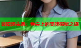 襄阳汤头条：舌尖上的美味探秘之旅