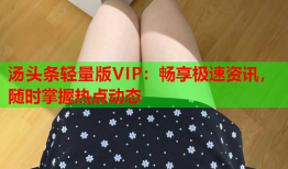 汤头条轻量版VIP：畅享极速资讯，随时掌握热点动态