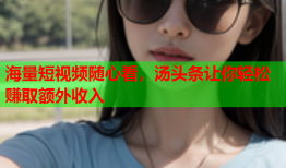 海量短视频随心看，汤头条让你轻松赚取额外收入