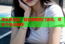 汤头条合集：轻松获取热门资讯，尽享个性化推荐