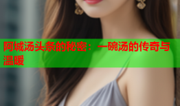 阿城汤头条的秘密：一碗汤的传奇与温暖