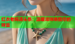 红衣老妈汤头条：温暖滋味唤醒你的味蕾