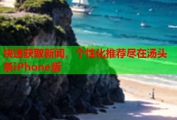 快速获取新闻，个性化推荐尽在汤头条iPhone版