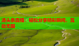 汤头条直播：轻松分享精彩瞬间，互动无限