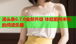 汤头条6.7.0全新升级 体验前所未有的阅读乐趣