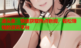 汤头条：快速获取热点新闻，轻松赚钱的资讯平台