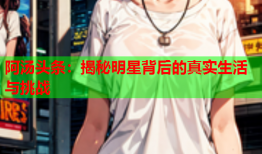 阿汤头条：揭秘明星背后的真实生活与挑战