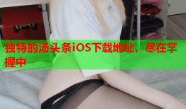 独特的汤头条iOS下载地址，尽在掌握中