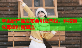 苹果新产品发布会引发热议，科技巨头再掀创新潮流
