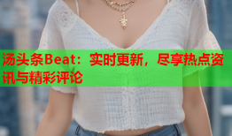 汤头条Beat：实时更新，尽享热点资讯与精彩评论
