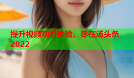 提升视频观看体验，尽在汤头条2022