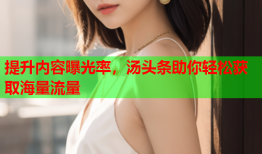 提升内容曝光率，汤头条助你轻松获取海量流量