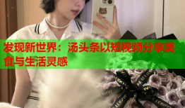发现新世界：汤头条以短视频分享美食与生活灵感