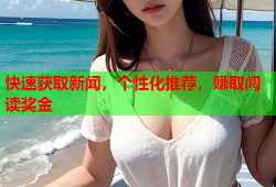 快速获取新闻，个性化推荐，赚取阅读奖金