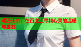 鸡汤头条：在百度上寻找心灵的温暖与启发