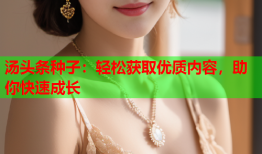 汤头条种子：轻松获取优质内容，助你快速成长