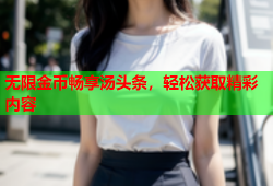 无限金币畅享汤头条，轻松获取精彩内容