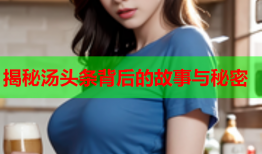 揭秘汤头条背后的故事与秘密