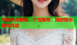 掌握热点新闻，个性推荐，随时随地轻松阅读