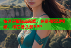 快速获取热点新闻，免费观看短视频，尽在汤头条APP