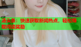 汤头条：快速获取新闻热点，轻松赚取阅读奖励
