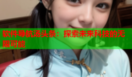 软件导航汤头条：探索未来科技的无限可能