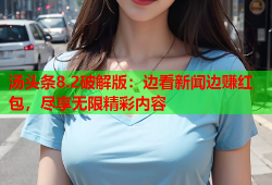 汤头条8.2破解版：边看新闻边赚红包，尽享无限精彩内容