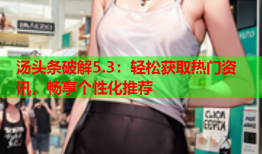 汤头条破解5.3：轻松获取热门资讯，畅享个性化推荐