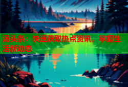汤头条：快速获取热点资讯，掌握生活新动态
