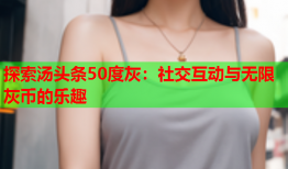 探索汤头条50度灰：社交互动与无限灰币的乐趣
