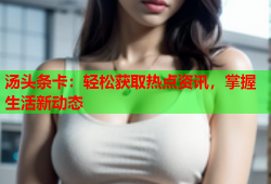 汤头条卡：轻松获取热点资讯，掌握生活新动态