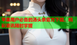苹果用户必备的汤头条官方下载，精彩资讯随时掌握