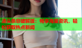 汤头条非破解版：畅享海量资讯，轻松获取热点新闻