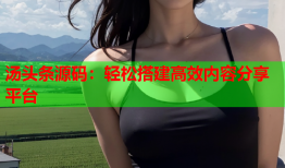 汤头条源码：轻松搭建高效内容分享平台
