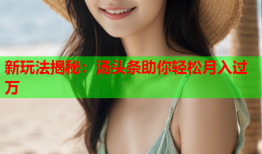 新玩法揭秘：汤头条助你轻松月入过万