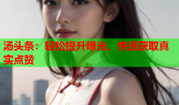 汤头条：轻松提升曝光，快速获取真实点赞