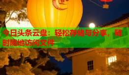 今日头条云盘：轻松存储与分享，随时随地访问文件