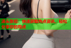 汤头条短：快速获取热点资讯，轻松分享你的观点