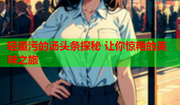 轻量污的汤头条探秘 让你惊艳的美味之旅