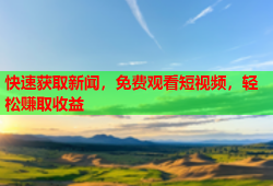 快速获取新闻，免费观看短视频，轻松赚取收益