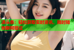 汤头条：轻松获取实时资讯，随时随地联网验证